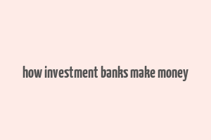 how investment banks make money