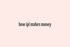 how ipl makes money