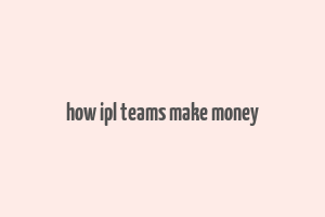 how ipl teams make money