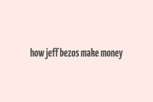 how jeff bezos make money