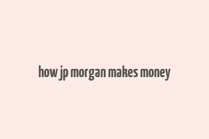 how jp morgan makes money