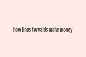 how linus torvalds make money