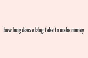 how long does a blog take to make money