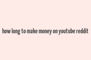 how long to make money on youtube reddit