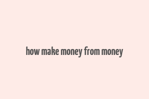 how make money from money