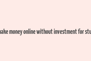 how make money online without investment for students