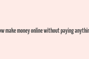 how make money online without paying anything