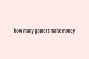 how many gamers make money