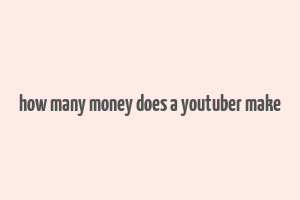 how many money does a youtuber make