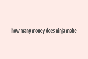 how many money does ninja make