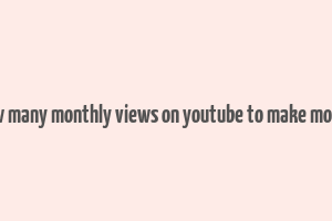 how many monthly views on youtube to make money