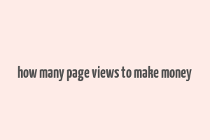 how many page views to make money