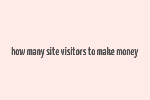 how many site visitors to make money