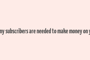 how many subscribers are needed to make money on youtube