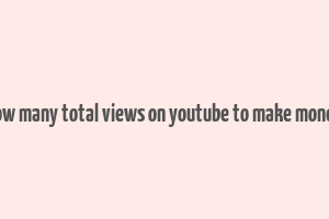 how many total views on youtube to make money