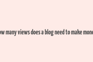 how many views does a blog need to make money