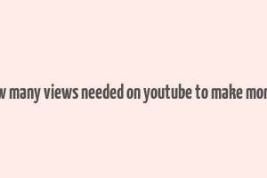 how many views needed on youtube to make money