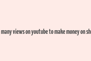 how many views on youtube to make money on shorts