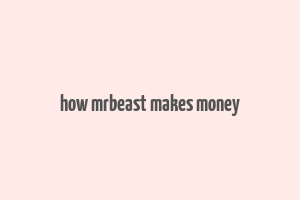 how mrbeast makes money