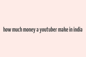 how much money a youtuber make in india