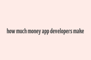 how much money app developers make