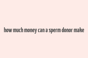 how much money can a sperm donor make