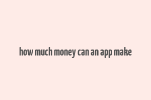 how much money can an app make