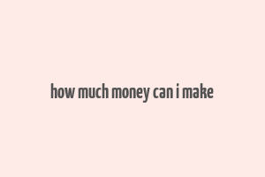 how much money can i make