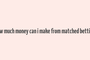 how much money can i make from matched betting