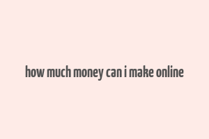 how much money can i make online