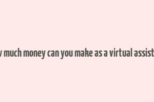 how much money can you make as a virtual assistant