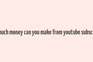 how much money can you make from youtube subscribers