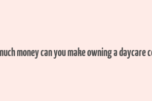 how much money can you make owning a daycare center