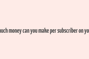 how much money can you make per subscriber on youtube