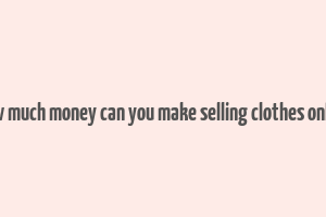 how much money can you make selling clothes online