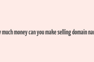 how much money can you make selling domain names