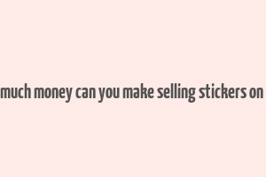 how much money can you make selling stickers on etsy