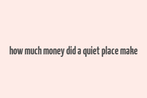 how much money did a quiet place make