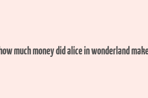 how much money did alice in wonderland make