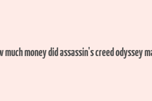 how much money did assassin's creed odyssey make