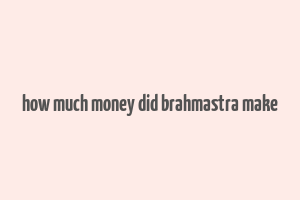 how much money did brahmastra make