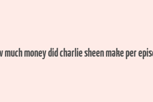 how much money did charlie sheen make per episode