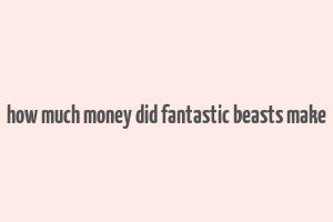 how much money did fantastic beasts make