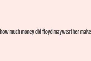 how much money did floyd mayweather make