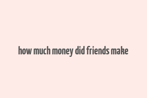 how much money did friends make