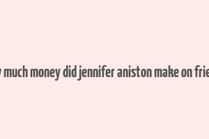 how much money did jennifer aniston make on friends