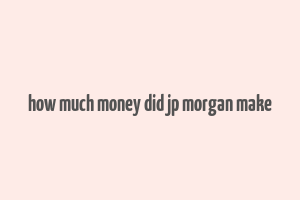 how much money did jp morgan make