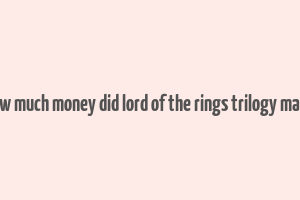 how much money did lord of the rings trilogy make