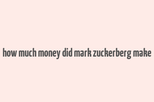 how much money did mark zuckerberg make