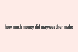 how much money did mayweather make